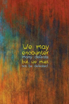 We May Encounter Many Defeats But We Must Not Be Defeated Notebook Inspirational Quotes Pages Inside The Book Lined Journal Journal With Lined Pages 163 Pages 6 X