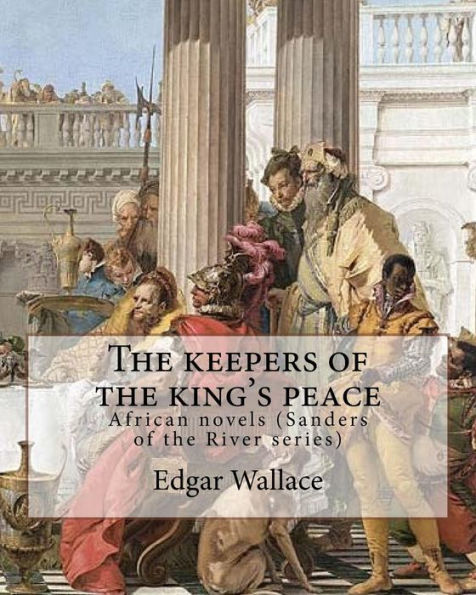 The keepers of the king's peace By: Edgar Wallace: African novels (Sanders of the River series)