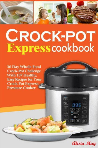 Crock-pot Express Cookbook: 30 Day Whole Food Crock-Pot Challenge With ...
