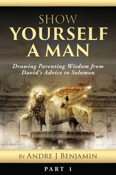 Show Yourself a Man: Drawing Parenting Wisdom from David's Advice to Solomon