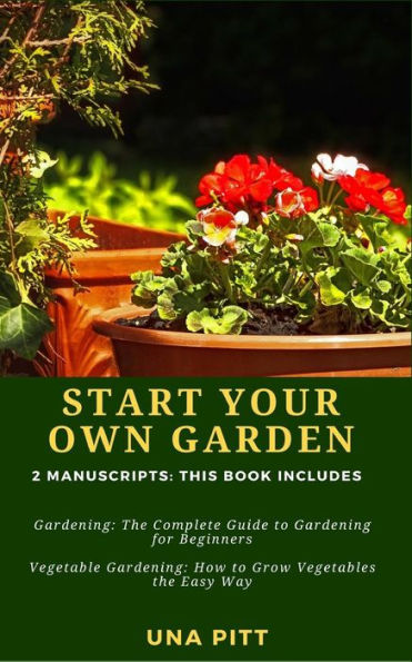 Start Your Own Garden: 2 Manuscripts - Gardening: The Complete Guide to Gardening for Beginners Vegetable Gardening, How to Grow Vegetables the Easy Way