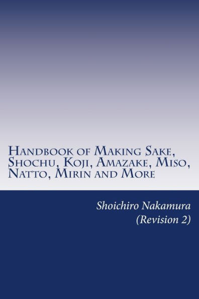 Handbook of Making Sake, Shochu, Koji, Amazake, Miso, Natto, Mirin and More: Foundation of Japanese Foods