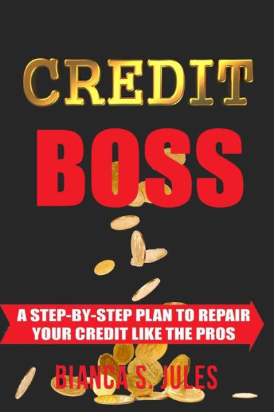 Credit Boss: A Step by Step Guide to Repair Your Credit like the Pros
