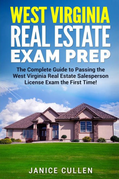 West Virginia Real Estate Exam Prep: The Complete Guide to Passing the West Virginia Real Estate Salesperson License Exam the First Time!