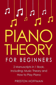 Title: Piano Theory: For Beginners - Bundle - The Only 2 Books You Need to Learn Piano Music Theory, Piano Tuning and Piano Technique Today, Author: Preston Hoffman