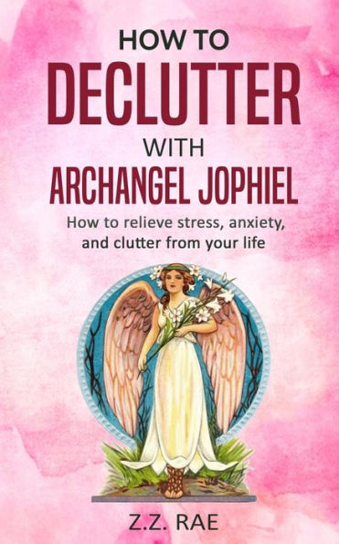 How to Declutter with Archangel Jophiel: Relieve Stress, Anxiety, and Clutter From Your Life