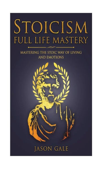 Stoicism Full Life Mastery: Mastering The Stoic Way Of Living And Emotions