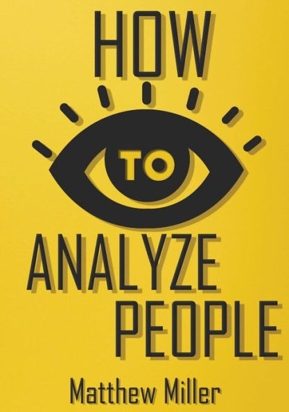 How to Analyze People: Guide to Upgrade your Skills - See Through Everything Using Psychological Techniques - Read People Types - Body Language - Rise Self-Confidence & Remove Barrier in Communication