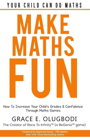 Make Maths Fun: How To Increase Your Child's Grades and Confidence through Games