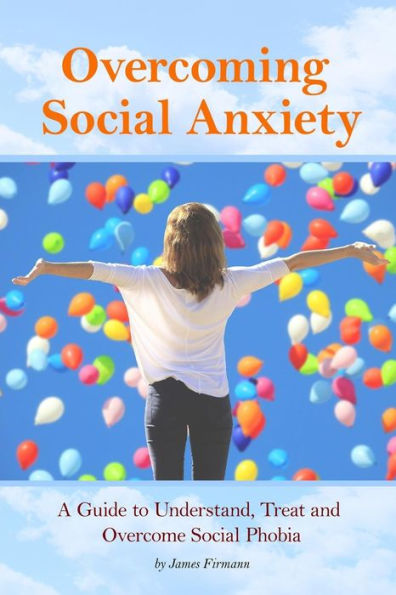 Overcoming Social Anxiety: A Guide to Understand, Treat, and Overcome Social Phobia