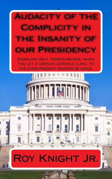 Audacity of the Complicity in the Insanity of our Presidency: Enabling only terror brings, when you let a certain man cling, to the ever-present danger he sings.