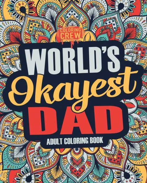 Worlds Okayest Dad: A Snarky, Irreverent & Funny Dad Coloring Book for Adults