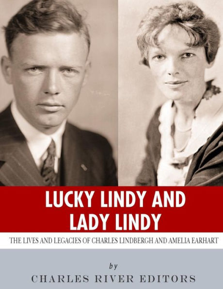 Lucky Lindy and Lady Lindy: The Lives Legacies of Charles Lindbergh Amelia Earhart