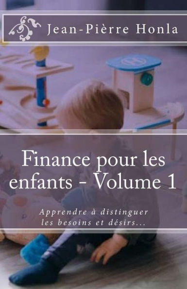Finance pour les enfants - Volume 1: Apprendre ï¿½ distinguer les besoins et dï¿½sirs...