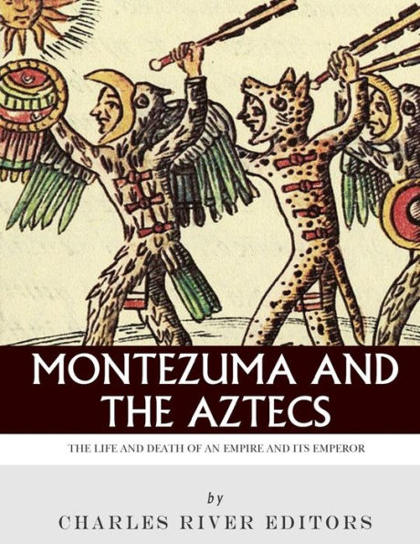 Montezuma and The Aztecs: Life Death of an Empire Its Emperor