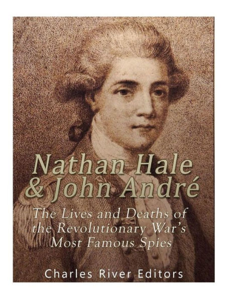 Nathan Hale and John Andrï¿½: The Lives and Deaths of the Revolutionary War's Most Famous Spies
