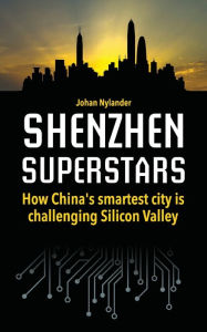 Title: Shenzhen Superstars - How China's smartest city is challenging Silicon Valley, Author: Johan Nylander