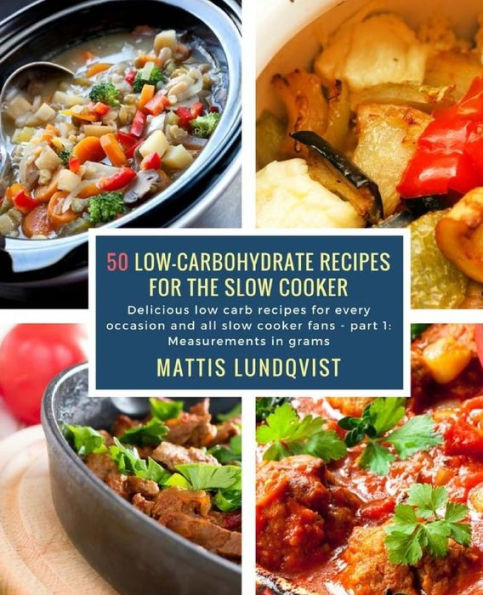 50 Low-Carbohydrate Recipes for the Slow Cooker: Delicious low carb recipes for every occasion and all slow cooker fans - part 1: Measurements in grams