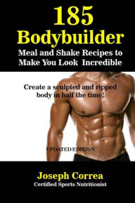 Title: 185 Bodybuilding Meal and Shake Recipes to Make You Look Incredible: Create a sculpted and ripped body in half the time!, Author: Correa (Certified Sports Nutritionist)