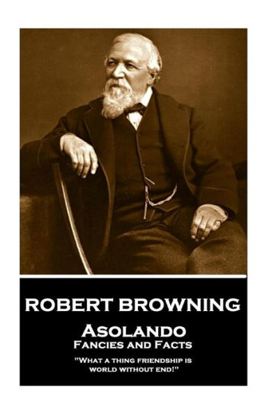 Robert Browning - Asolando: Fancies and Facts: "What a thing friendship is, world without end!"