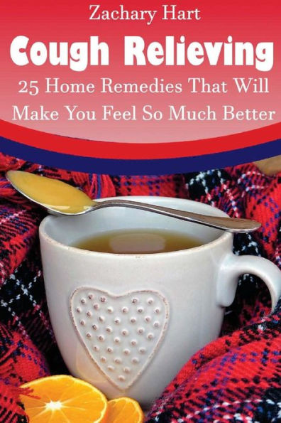 Cough Relieving: 25 Home Remedies That Will Make You Feel So Much Better: (Alternative Medicine, Natural Healing, Medicinal Herbs, Herbal Antibiotics, Holistic Remedies)
