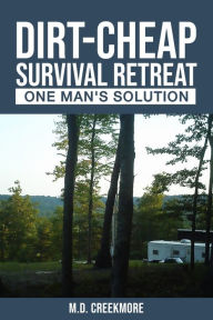 Title: The Dirt-Cheap Survival Retreat: One Man's Solution, Author: Creekmore M D