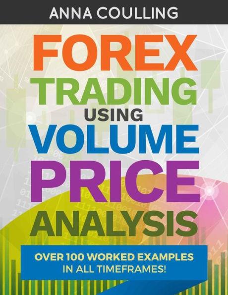 Forex Trading Using Volume Price Analysis: Over 100 worked examples in all timeframes
