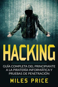 Title: Hacking: Guï¿½a Completa Del Principiante a la Piraterï¿½a Informï¿½tica y Pruebas De Penetraciï¿½n, Author: Miles Price