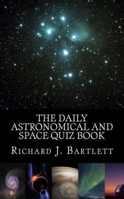 The Daily Astronomical And Space Quiz Book Learn Astronomy With Trivia And Questions That Test Your Knowledge Of The Universe By Richard J Bartlett Paperback Barnes Noble