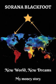 Title: New World, New Dreams: My Money Story, Author: Sorana Blackfoot