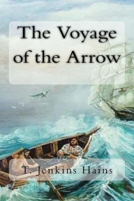 Title: The Voyage of the Arrow: To the China Seas. Its Adventures and Perils, Including Its Capture by Sea Vultures from the Countess of Warwick, as set down by William Gore, Chief Mate, Author: T. Jenkins Hains