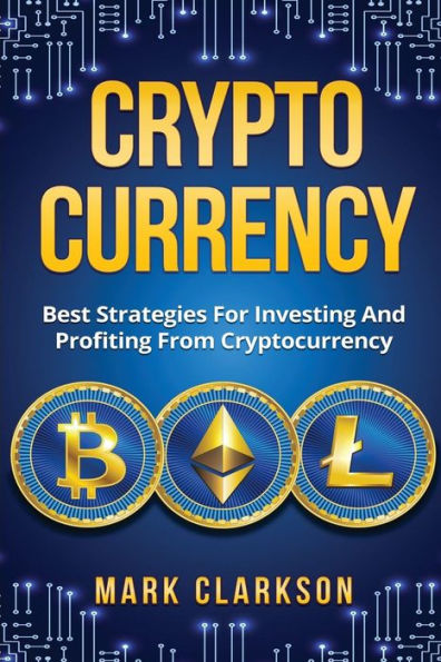 Cryptocurrency: Best Strategies For Investing And Profiting From Cryptocurrency