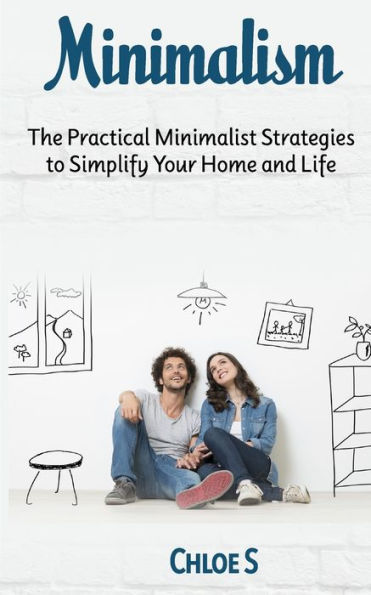 Minimalism: The Practical Minimalist strategies to Simplify Your Home and Life