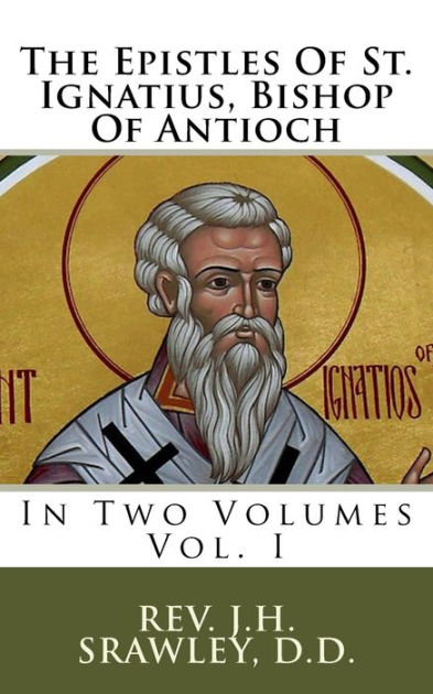 The Epistles Of St. Ignatius, Bishop Of Antioch: In Two Volumes by J.H ...