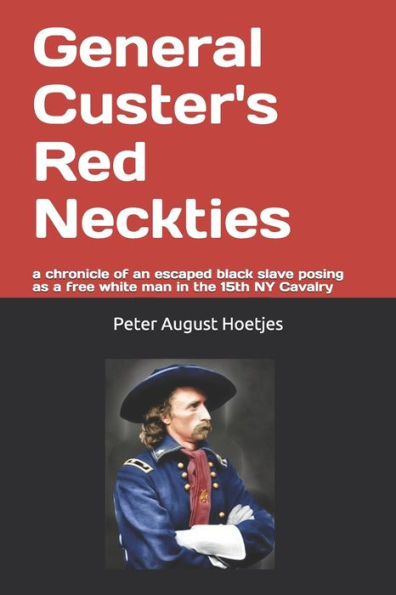 General Custer's Red Neckties: a chronicle of a former black slave posing as a free white man in the 15th NY Cavalry