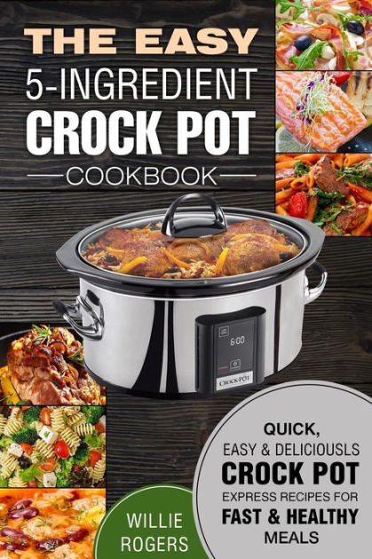 The Easy 5-Ingredient Crock Pot Cookbook: Quick, Easy & Delicious Crock ...