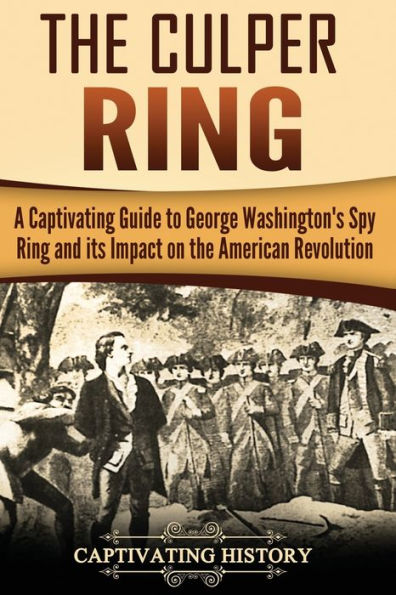 the Culper Ring: A Captivating Guide to George Washington's Spy Ring and its Impact on American Revolution