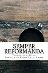 Title: Semper Reformanda: Theology for the Church, Author: Nancy Riecken