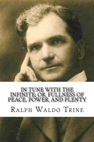 Title: In Tune with the Infinite; or, Fullness of Peace, Power, and Plenty, Author: Ralph Waldo Trine