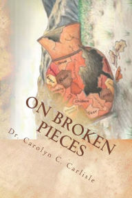 Title: On Broken Pieces: Bringing healing, hope, and wholeness to those impacted by domestic violence, Author: Carolyn C Carlisle