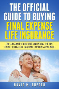 Title: The Official Guide To Buying Final Expense Life Insurance: The Consumer's Resource On Finding The Best Final Expense Life Insurance Options Available, Author: David M Duford