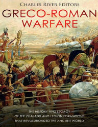 Title: Greco-Roman Warfare: The History and Legacy of the Phalanx and Legion Formations that Revolutionized the Ancient World, Author: Charles River Editors