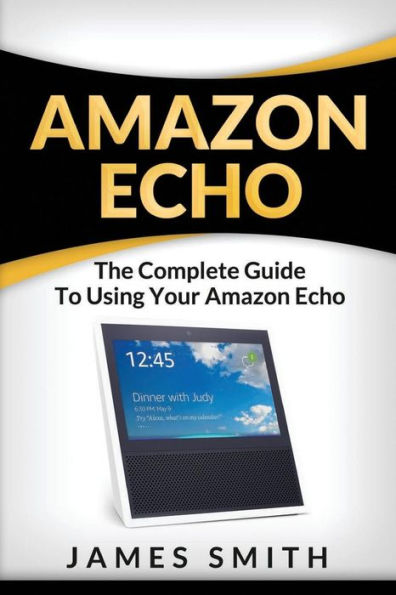 Amazon Echo: The Complete Guide to Using Your Amazon Echo