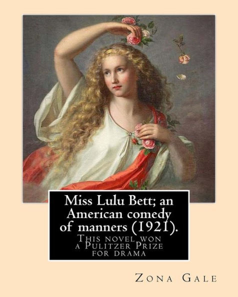 Miss Lulu Bett; an American comedy of manners (1921). By: Zona Gale: This is the novel, written in 1920, and republished in 1921. Her 1921 dramatization of this novel won a Pulitzer Prize for drama. The novel was also adapted into a film in 1921.