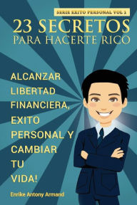 Title: 23 Secretos Para Hacerte Rico: Alcanzar Libertad Financiera, Exito Personal y Cambiar Tu Vida, Author: Enrike Antony Armand