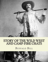 Title: Story of the wild West and camp-fire chats: a full and complete history of the renowned pioneer quartette, Boone, Crockett, Carson and Buffalo Bill replete with graphic descriptions...By: Buffalo Bill 1846-1917: of wild life and thrilling adventures by fa, Author: Buffalo Bill