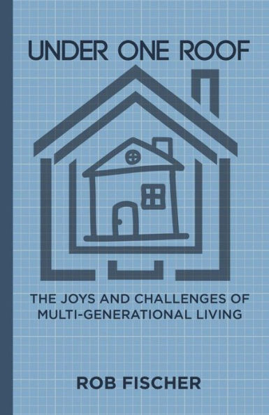 Under One Roof: The Joys and Challenges of Multi-Generational Living