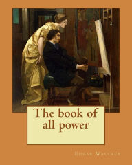 Title: The book of all power. By: Edgar Wallace: If a man is not eager for adventure at the age of twenty-two, the enticement of romantic possibilities will never come to him., Author: Edgar Wallace