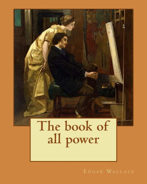 The book of all power. By: Edgar Wallace: If a man is not eager for adventure at the age of twenty-two, the enticement of romantic possibilities will never come to him.