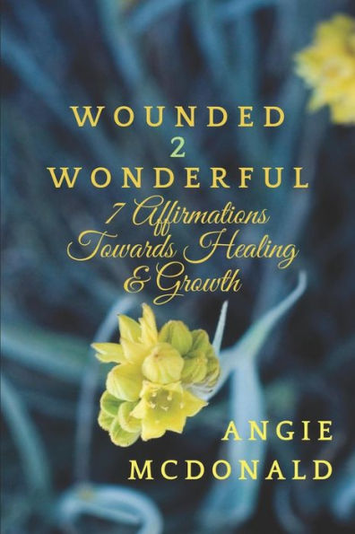 Wounded2Wonderful: Seven Affirmations Towards Healing and Growth